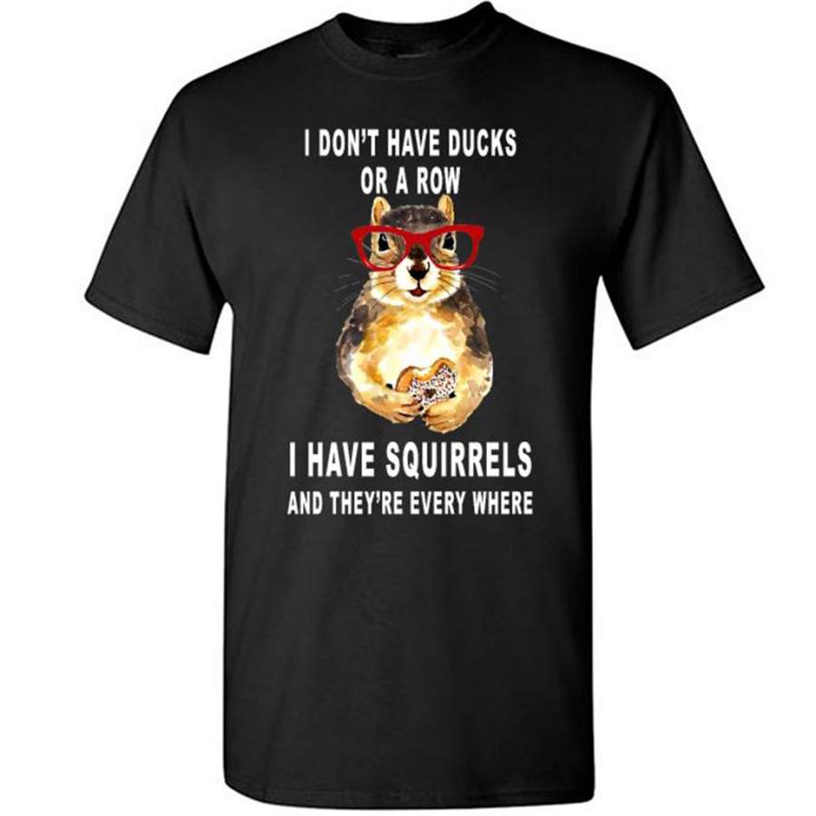 I Don’t have Ducks Or A Row I have Squirrels And They’re Every Where B T-Shirt