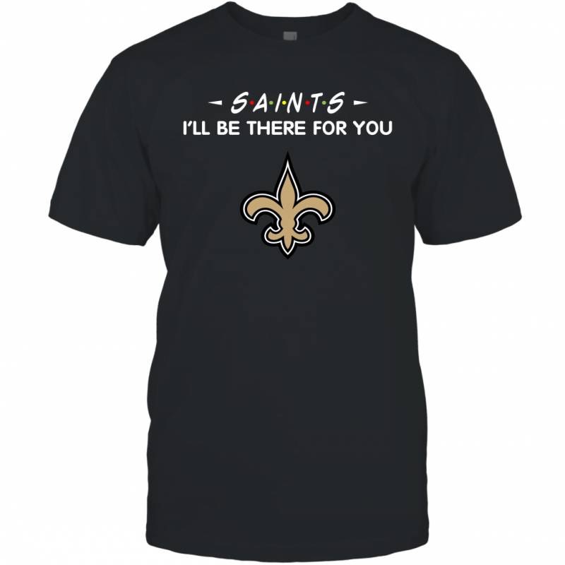 Saints I’ll Be There For You New Orleans Saints T Shirt T-Shirt