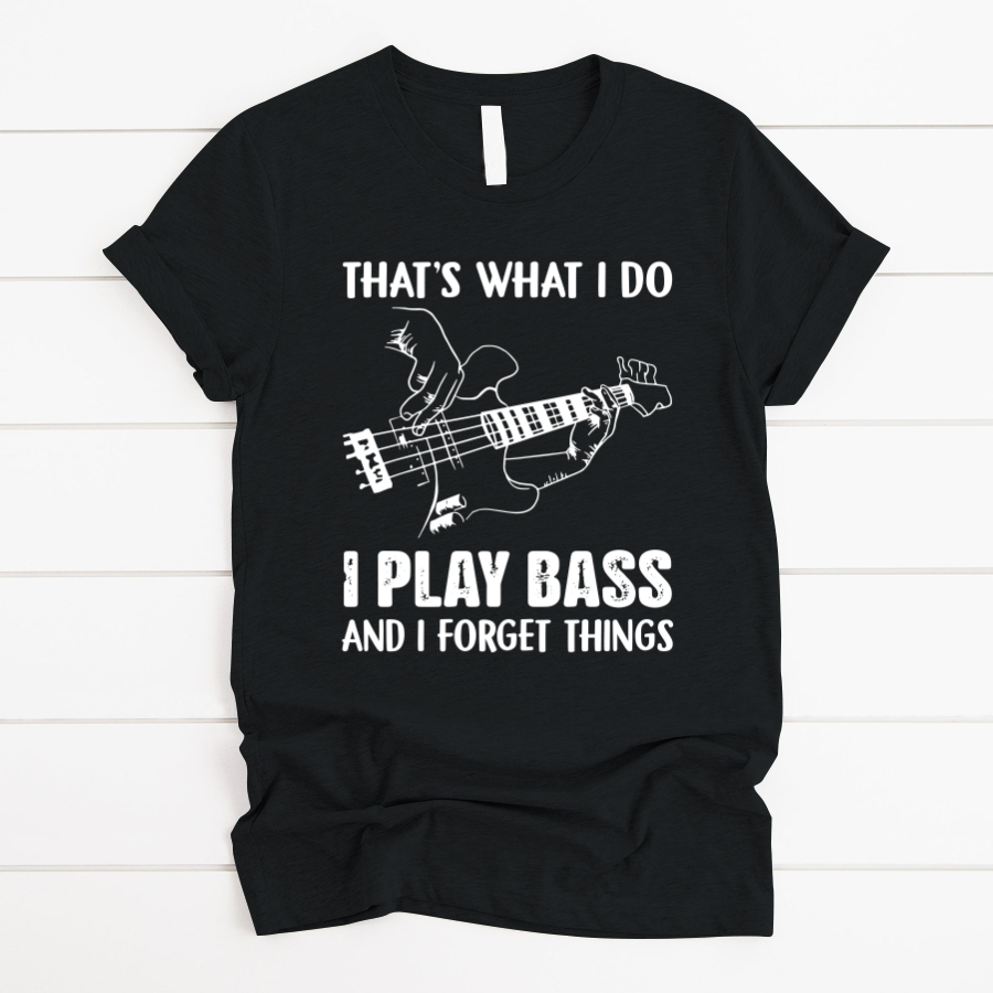 That’S What I Do I Play Bass And I Forget Things T Shirt