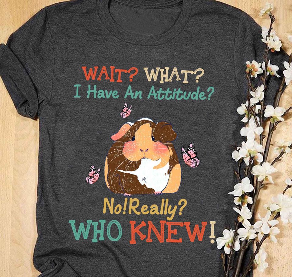 Guinea Pig Attitude Wait What I Have An Attitude No Really Who Knew Standard T-Shirt