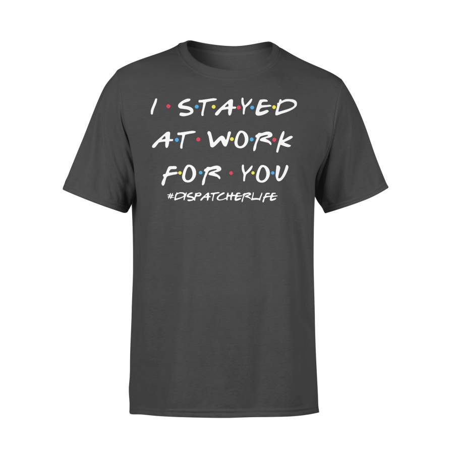 I Stayed At Work For You Dispatcher Life Shirt