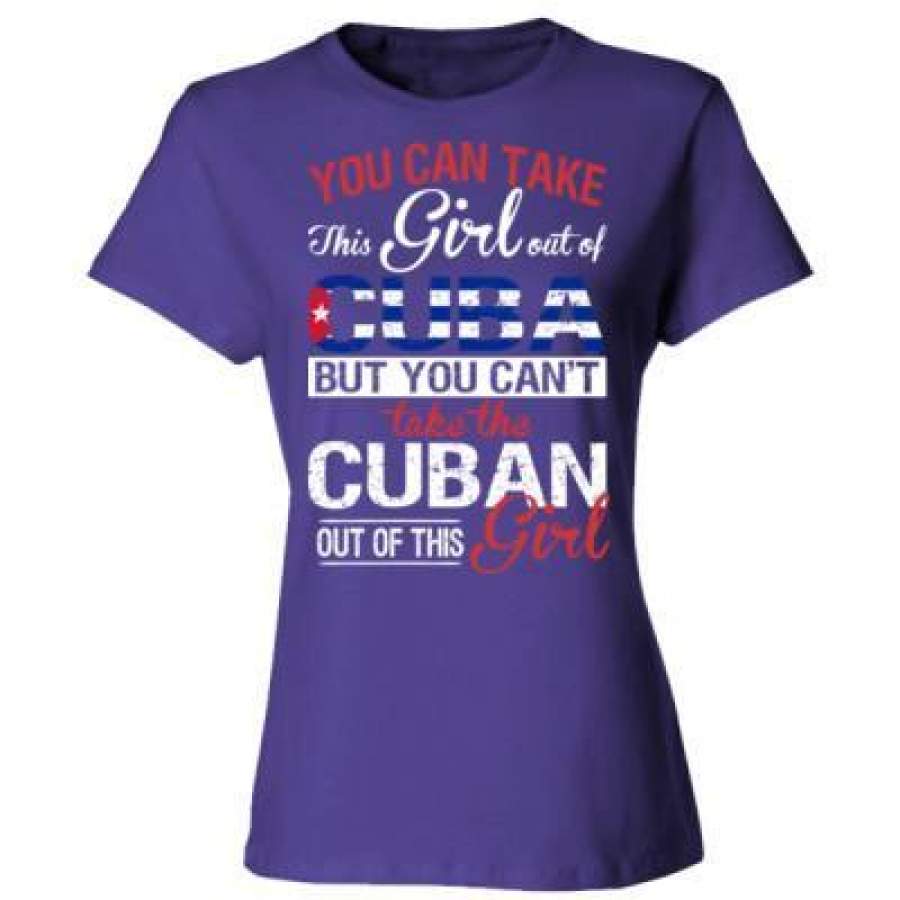 AGR You Can Take The Girl Out Of Cuba But You Cannot Take The Cuban Out Of This Girl – Ladies’ Cotton T-Shirt