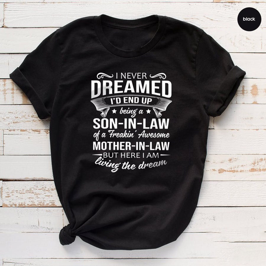 Son In Law Shirt,I Never Dreamed Shirt, Son-In-Law Of A Freakin’ Awesome Mother-In Law Shirt,I Am Living The Dream Shirt,Mother-In Law Shirt