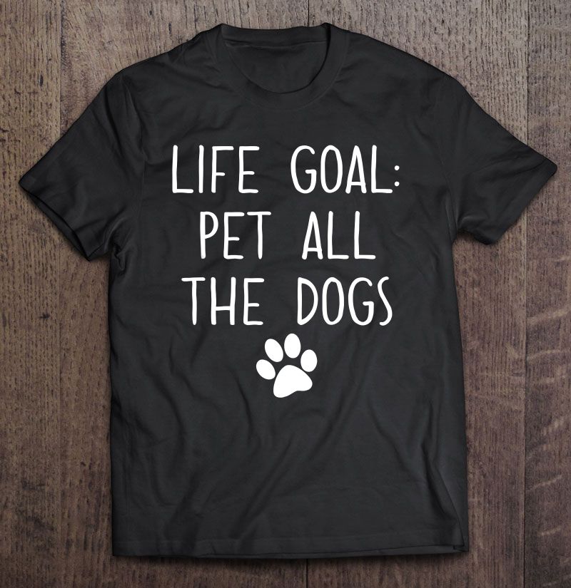 Life Goal Pet All The Dogs Gift Men Women Dog Lovers T-shirt