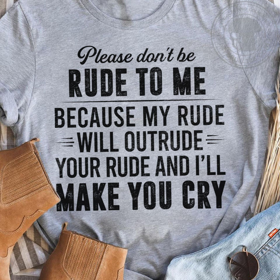 Please Don’T Be Rude To Me Because My Rude Will Outrude Your Rude And I’Ll Make You Cry Gift Standard/Premium T-Shirt