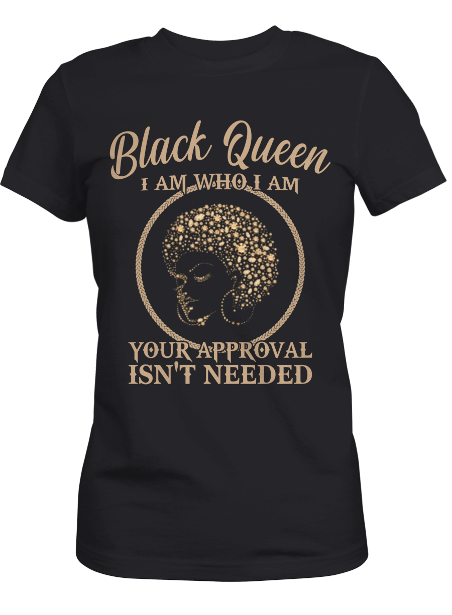 Black Queen Shirt Gifts For Queen I Am Who I Am Your Approval Isn’T Needed Tshirt