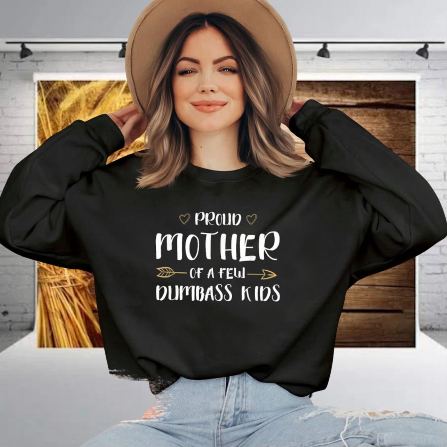 Proud Mother Of A Few Dumbass Kids T shirt  Gifts for Wife  Funny Mom Sweatshirt  Funny Gift For Mom  Happy Mother s Day Sweatshirt  Mother Life t Shirt