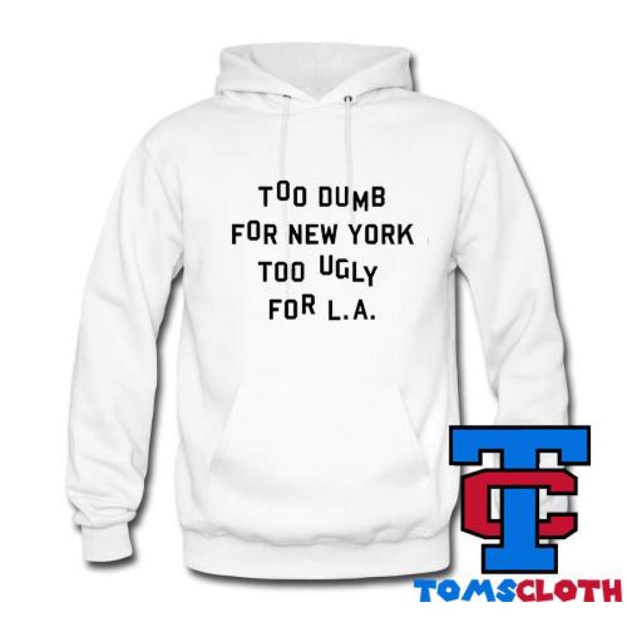 Too Dumb For New York Too Ugly For LA Hoodie