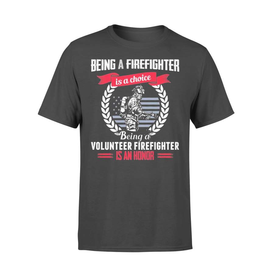 Being A Firefighter Is A Choice Being A Volunteer Firefighter An Honor T-shirt