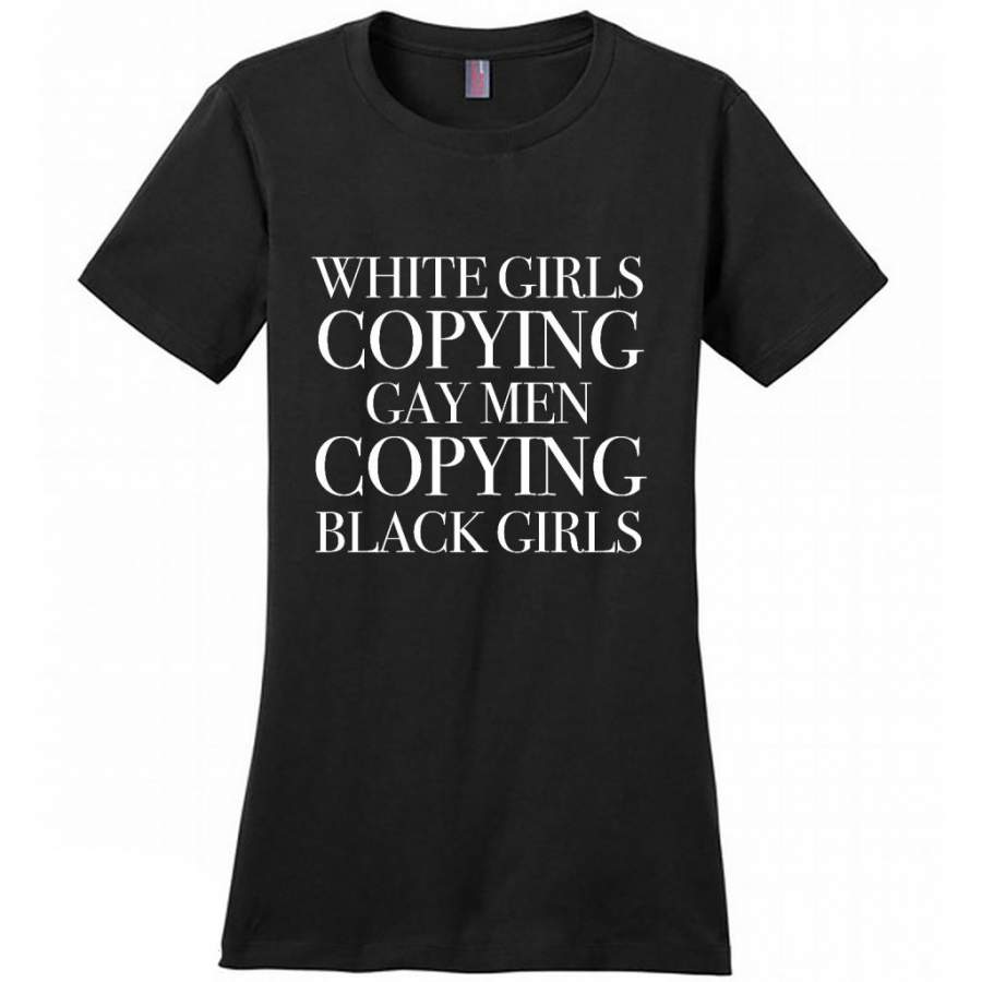 White Girls Copying Gay Men Copying Black Girls – District Made Women Shirt