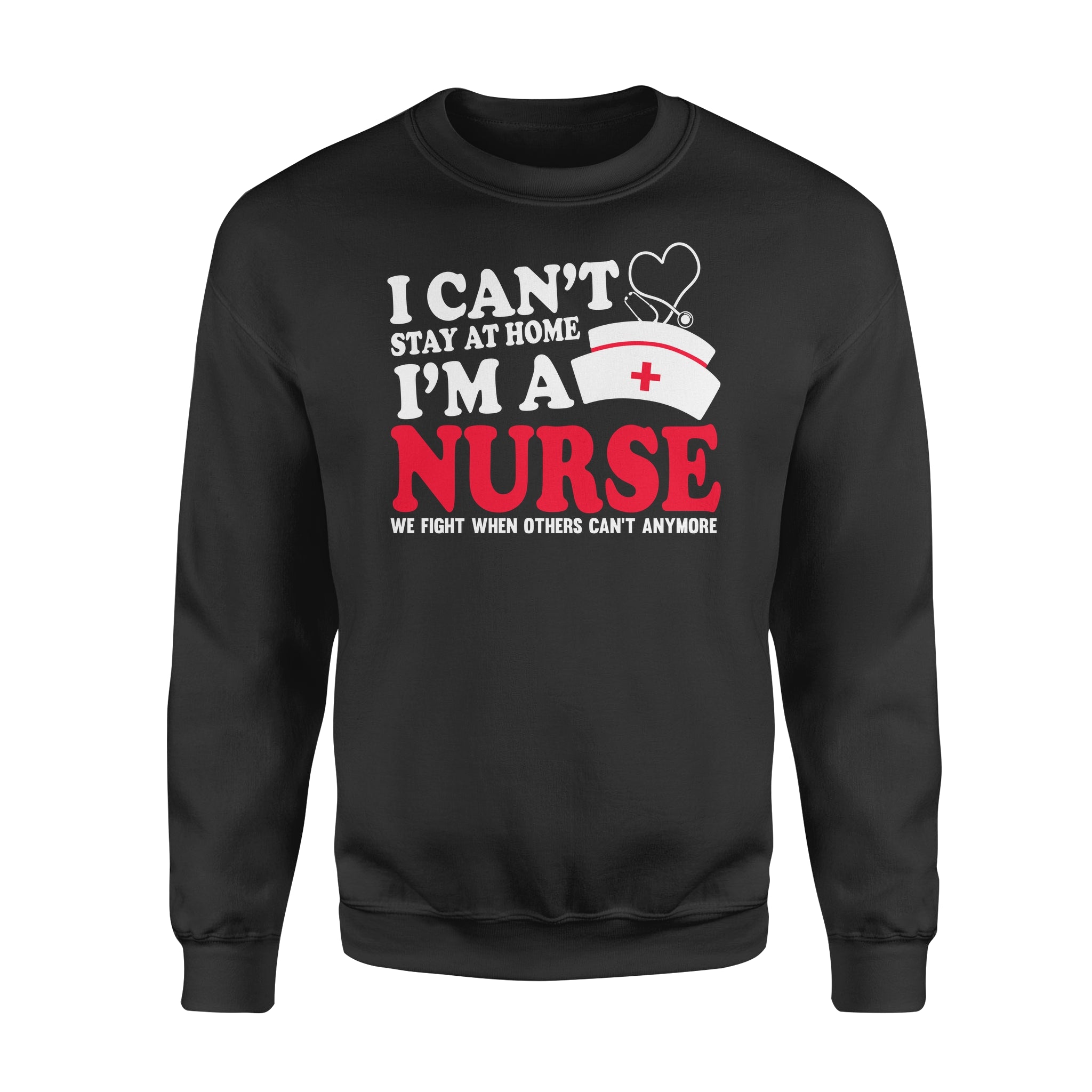 I can_t stay at home I_m a nurse we fight when others can_t anymore – Standard Crew Neck Sweatshirt