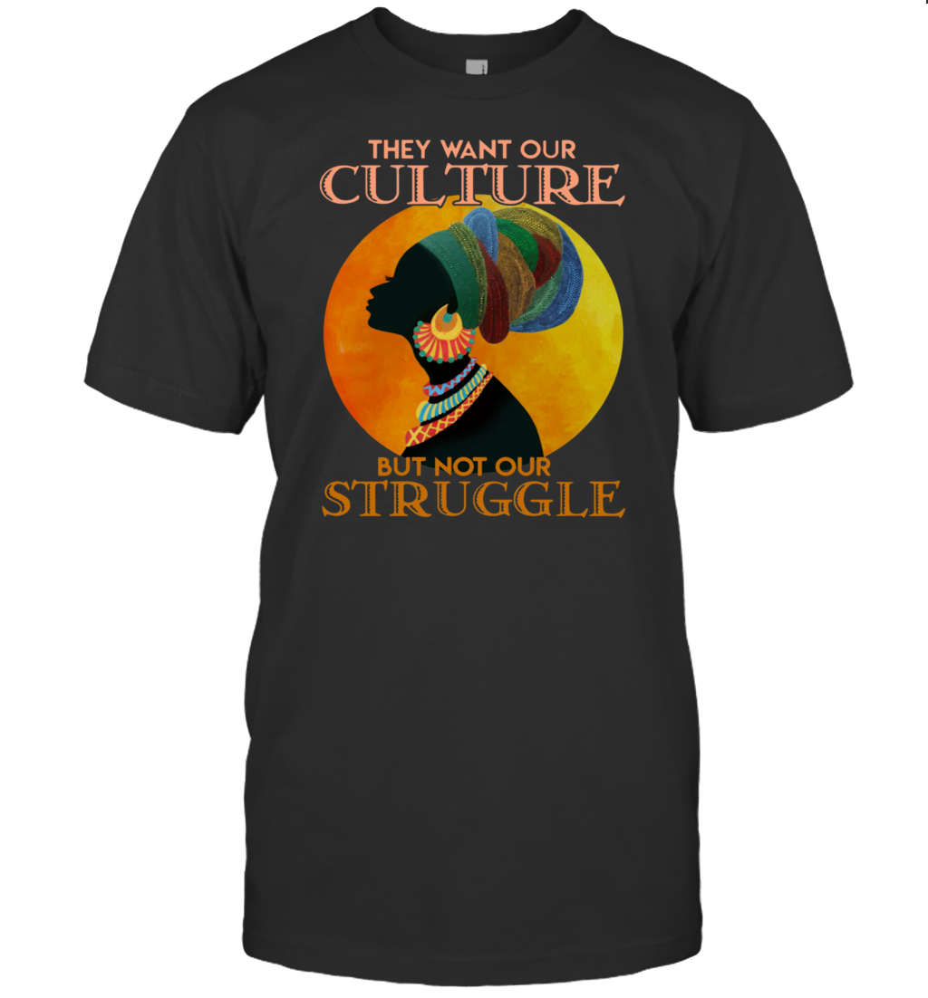 They Want Our Culture But Not Our Struggle African Woman Shirt