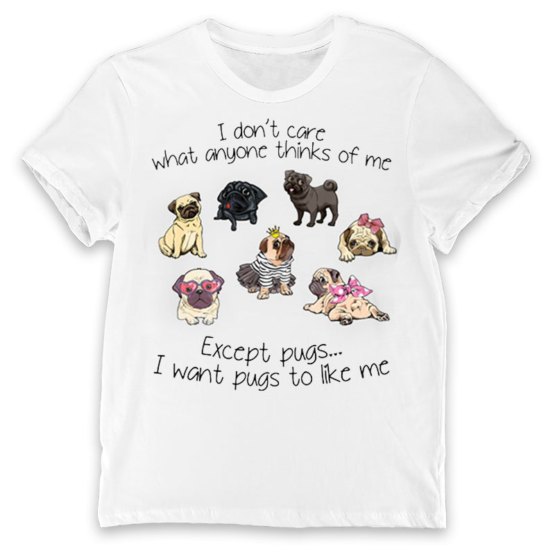 I Don’T Care What Anyone Thinks Of Me Except Pugs I Want Pugs To Like Me Shirt, Pug Shirt, Pug Dog Shirt, Dog Shirt, Dog Lovers Shirt, T-Shirt, Tee