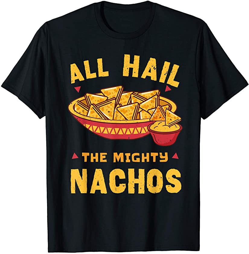 All Hail The Mighty Nachos Mexican Food Cinco De Mayo T-Shirt