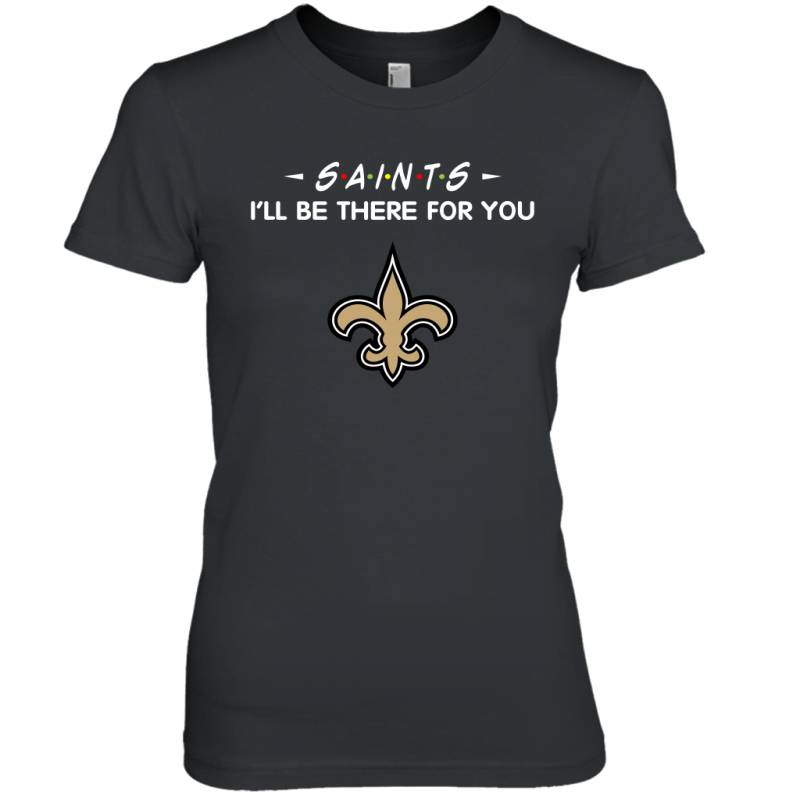 Saints I’ll Be There For You New Orleans Saints T Shirt Women Tee