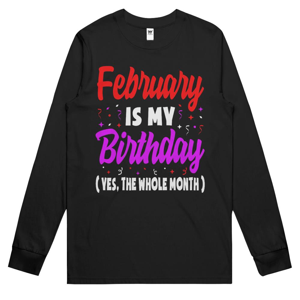 February Is My Birthday The Whole Month February Birthday Long Sleeve T Shirts