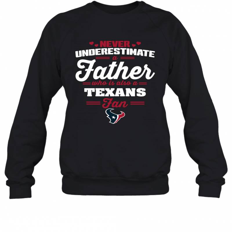 Never Underestimate A Father Who Is Also A Houston Texans Fan Father’s day gift Sweatshirt