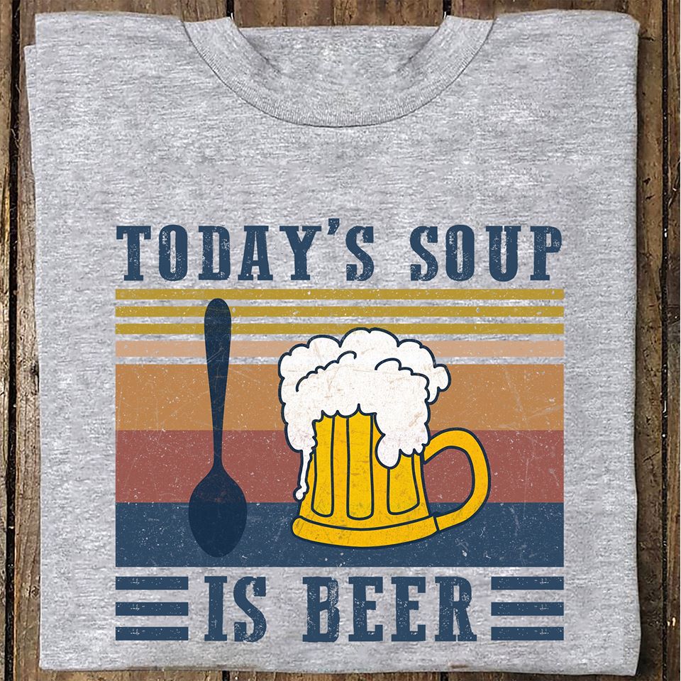 Today’s Soup Is Beer For Beer Lovers Funny Cotton T-Shirt