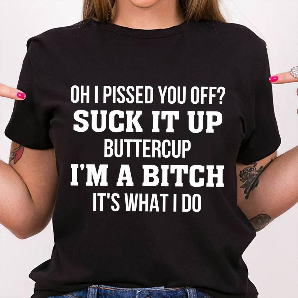 Oh I Pissed You Off Suck It Up Buttercup I’M A Bitch It’S What I Do Gift Standard/Premium T-Shirt