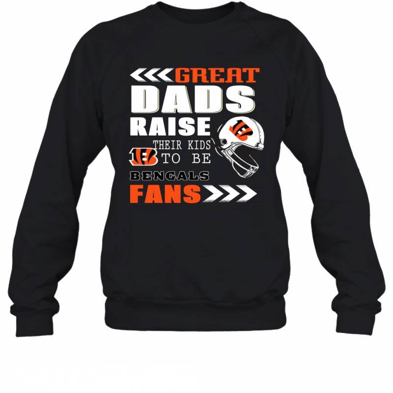 Great Dads Raise Their Kids To Be Cincinnati Bengals Fans Fathers Day Gift Sweatshirt