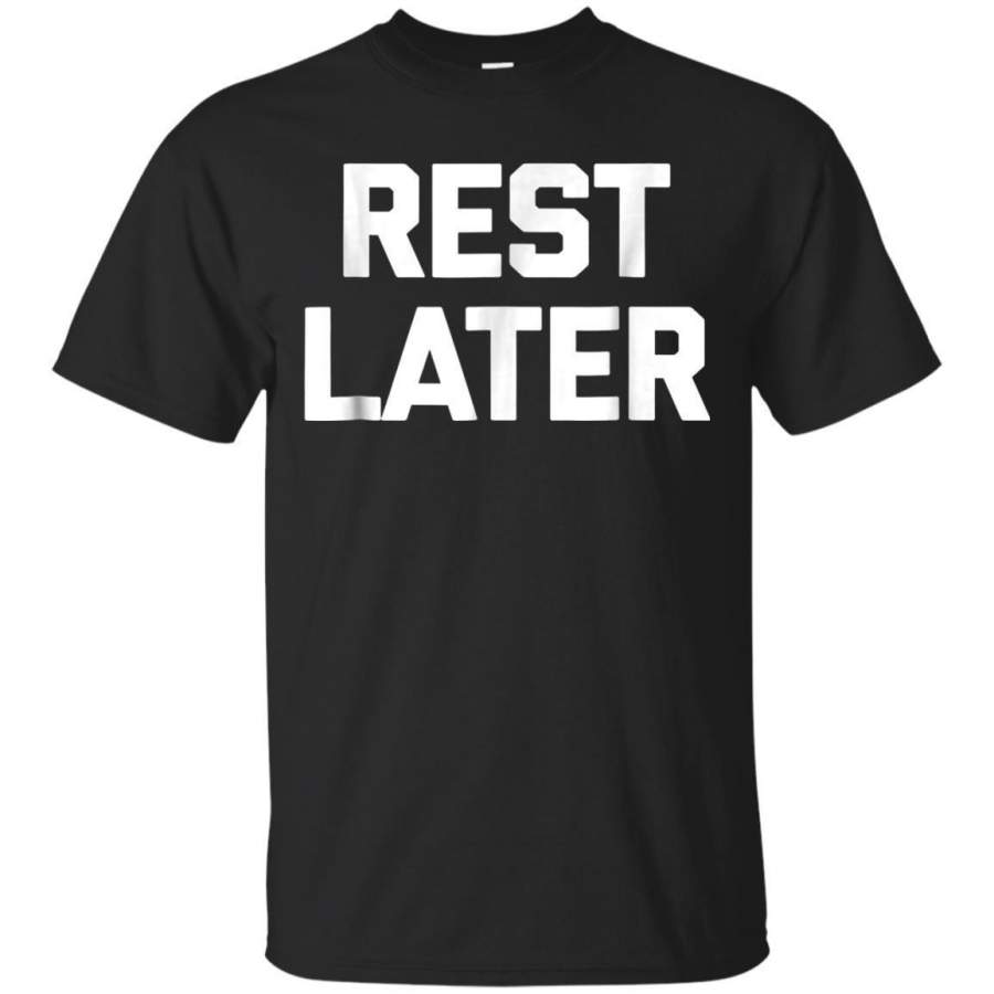 AGR Rest Later Tshirt Funny Saying Sarcastic Gym Workout Humor Jaq T-shirt