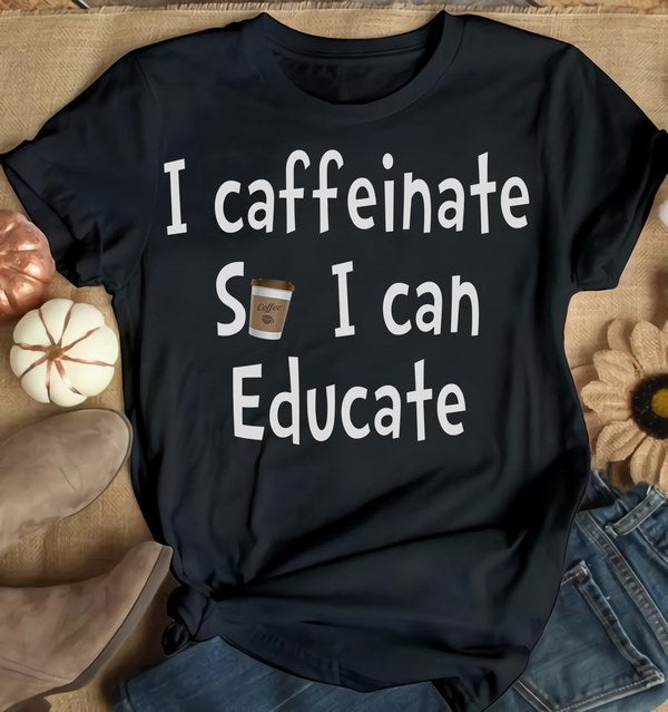 I Caffeinate So I Can Educate Gift Ideas Standard/Premium T-Shirt