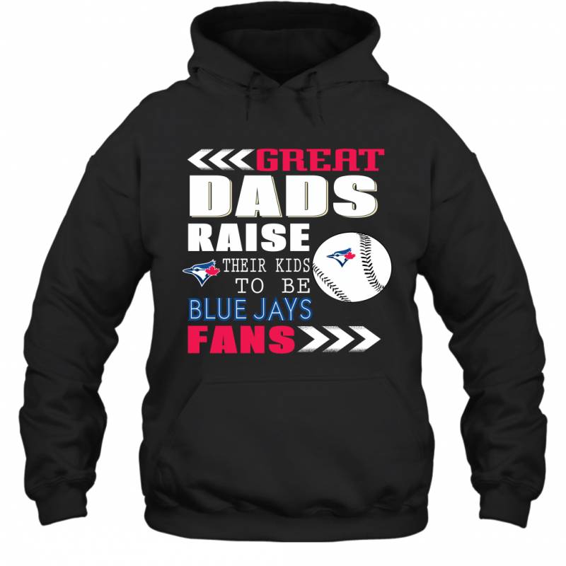 Great Dads Raise Their Kids To Be Toronto Blue Jays Fans Fathers Day Gift Hoodie