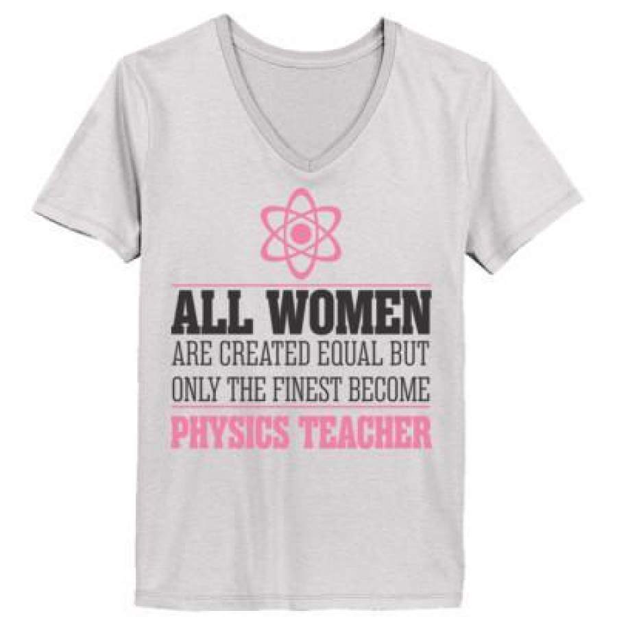 AGR All Women Are Created Equal But Only The Finest Become Physics Teacher – Ladies’ V-Neck T-Shirt