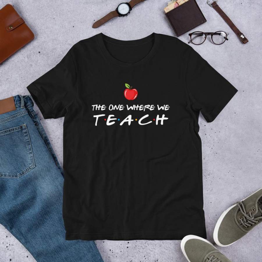 The one where we teach T-Shirt Kindergarten Primary High School Teacher Shirt Best Friends Shirt XS-4XL Plus Size Unisex T-Shirt