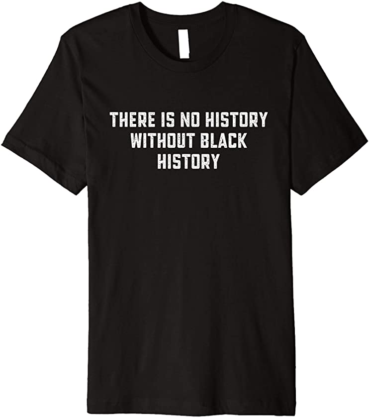 There Is No History Without Black History African American Premium T-Shirt