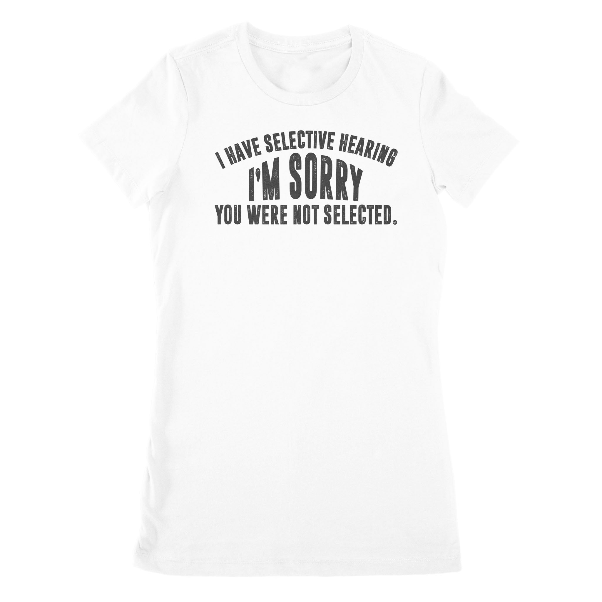 I Have Selective Hearing Im Sorry You Were Not Selected – Premium Women’S T-Shirt