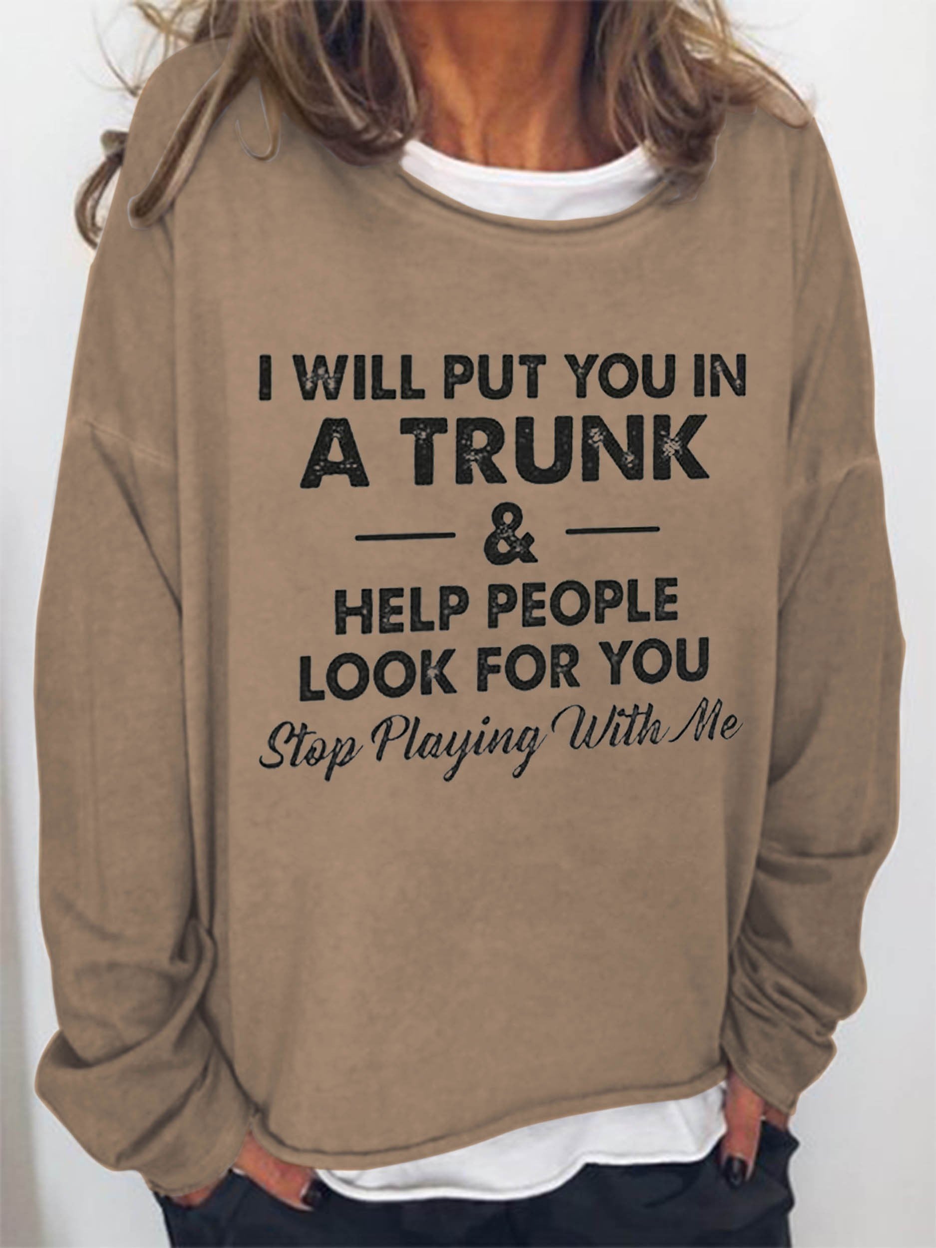 Women’S I Will Put You In A Trunk And Help People Look For You Stop Playing With Me Sweatshirt