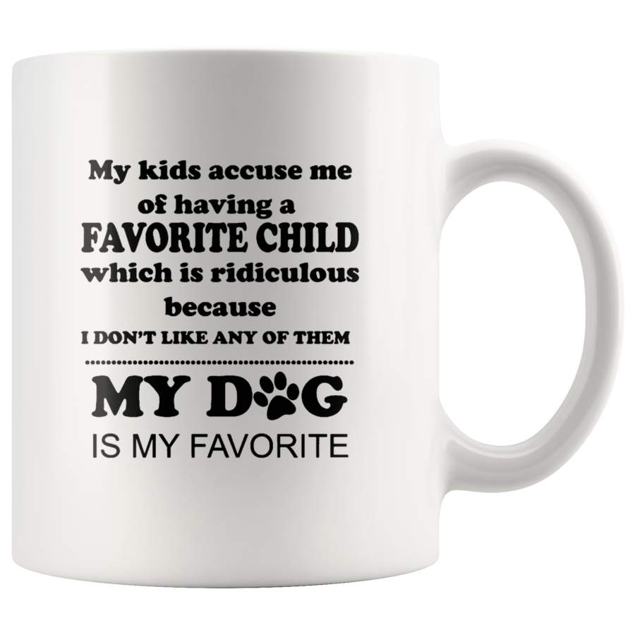 My Kids Accuse Me Of Having A Favorite Child Which Is Ridiculous Because I Don’t Like Any Of Them My Dog Is My Favorite White Coffee Mug