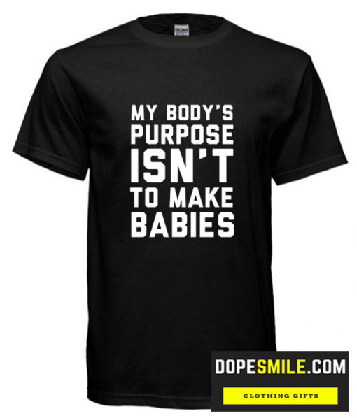 MY BODY’S PURPOSE ISN’T TO MAKE BABIES cool T-SHIRT