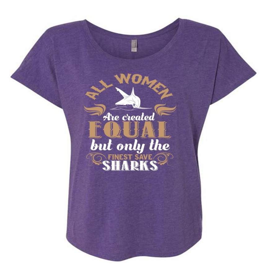 All Women Are Created Equal But Only The Finest Save Sharks T Shirt, Life T Shirt (Ladies’ Triblend Dolman Sleeve)