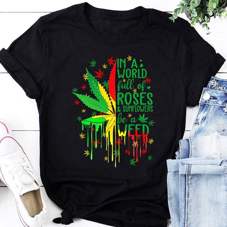 In A World Full Of Roses And Sunflowers Be A Weed T Shirt Standard/Premium T-Shirt Hoodie