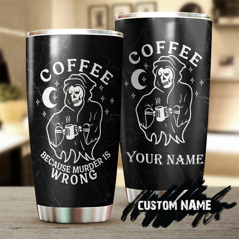 Coffee Because Murder Is Wrong The Death Drink Coffee Personalized Coffee Tumbler-Birthday Christmas Gift For Coffee Lover For Him For Her