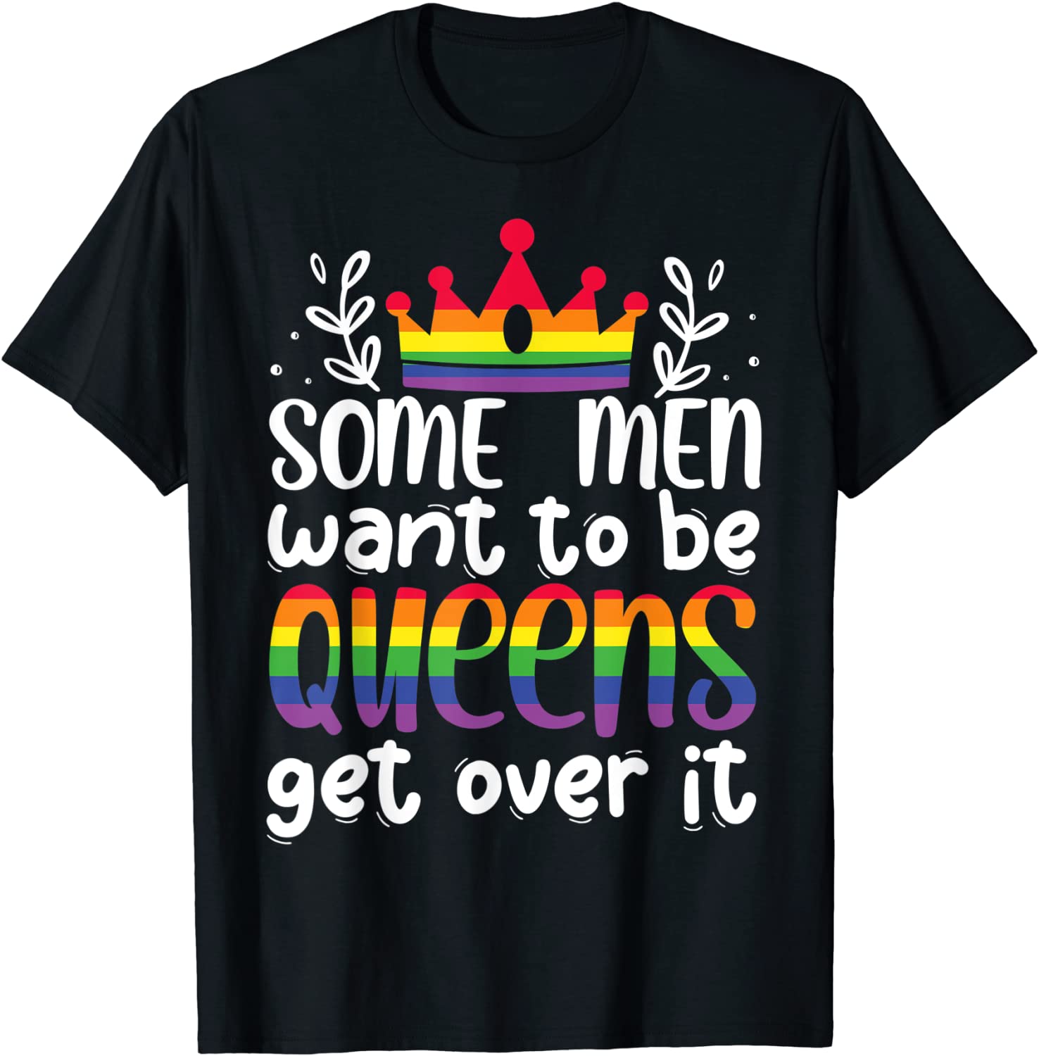 Gay Pride Shirt, Some Men Want To Be Queens Get Over It T Shirt