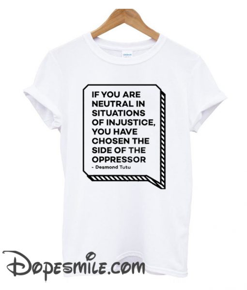 If You Are Neutral In Situations Of Injustice cool T Shirt