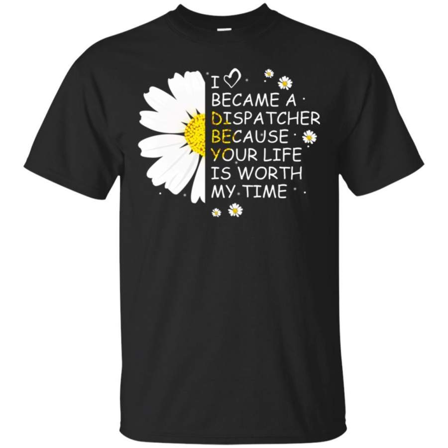 I Became A Dispatcher Because Your Life Is Worth My Life Shirt