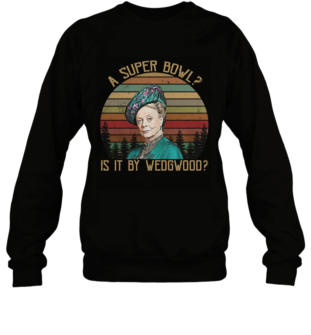 A Super Bowl Is It By Wedgwood Funny Vintage Maggie Smith Shirt Sweatshirt