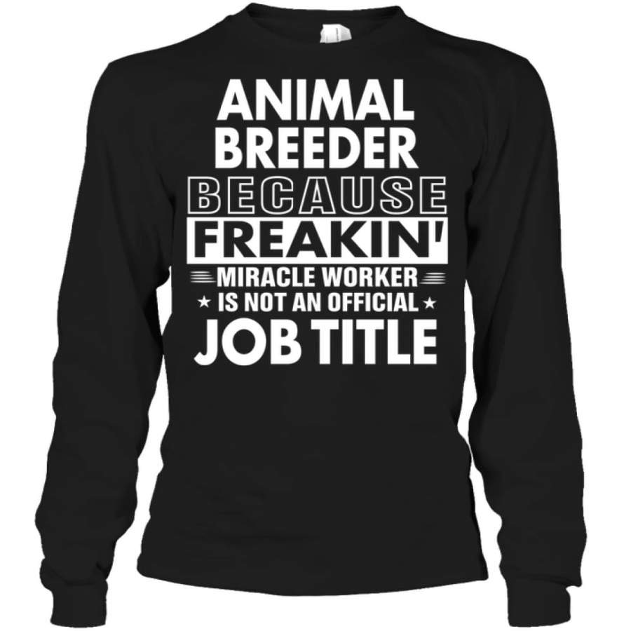 Animal Breeder Because Freakin’ Miracle Worker Job Title Long Sleeve