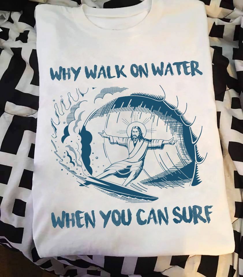 Why Walk On Water When You Can Surf Standard/Premium T-Shirt