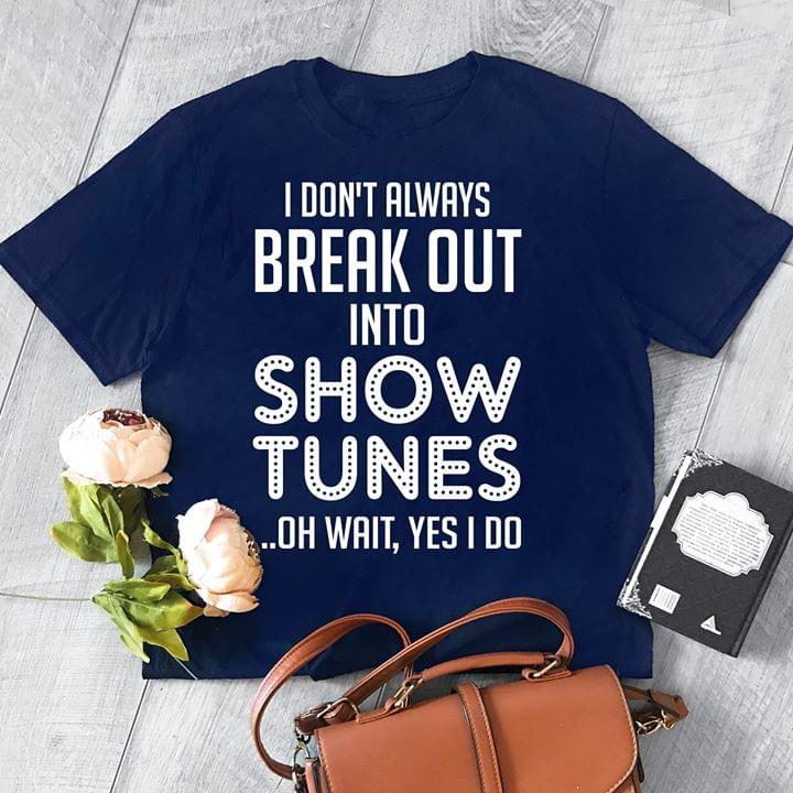 I Dont Always Break Out Into Show Tunes Oh Wait Yes I Do Standard Men T-shirt