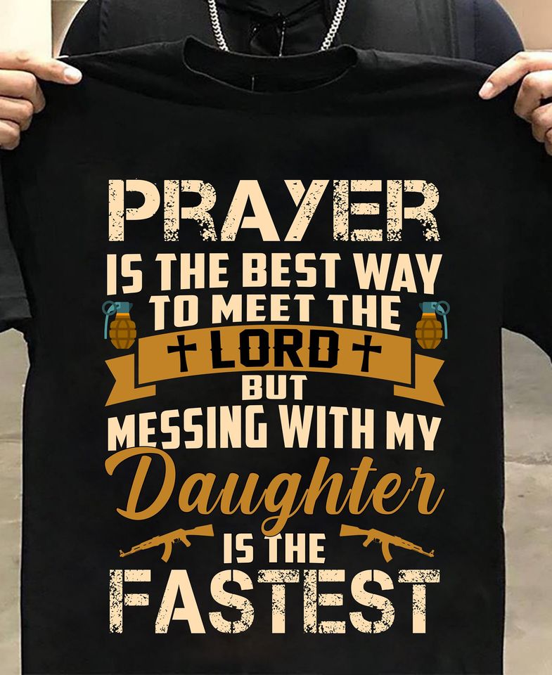 Prayer Is The Best Way To Meet The Lord But Messing With My Daughter Is The Fastest Gift Standard/Premium T-Shirt