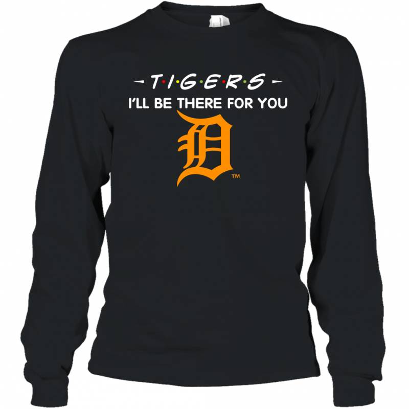 Tigers I’ll Be There For You Chicago Detroit Tigers T Shirt Long Sleeve