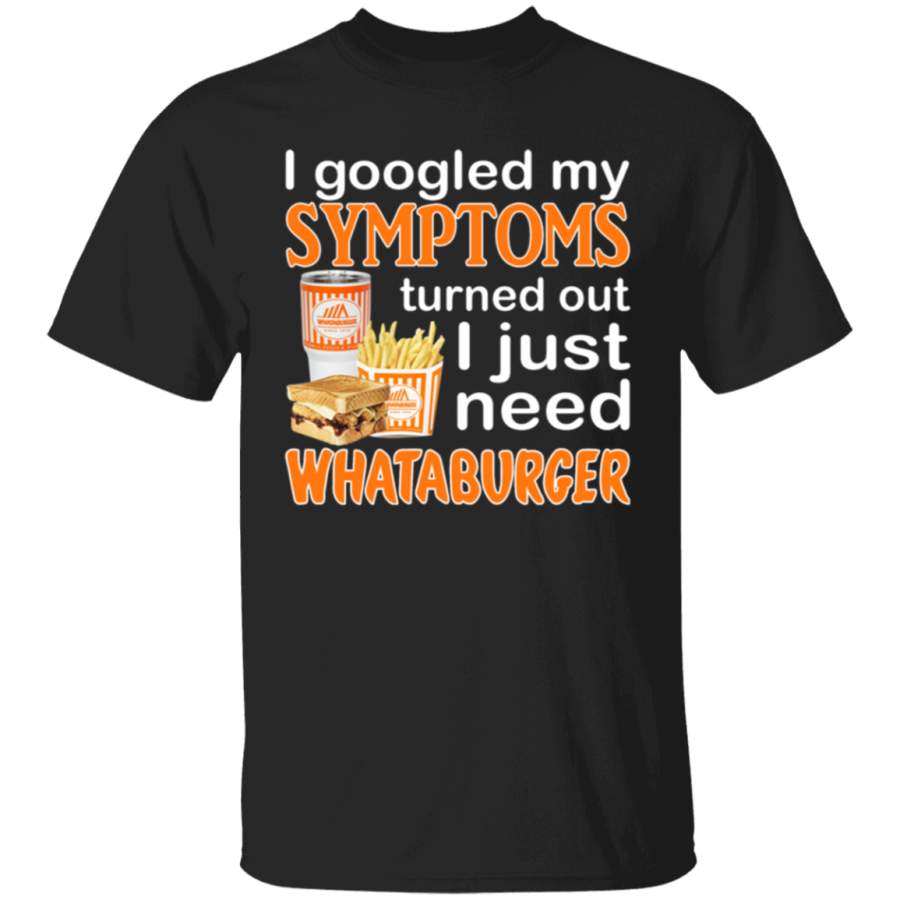 I Googled My Symptoms Turned Out I Just Need WHATABURGER T Shirt