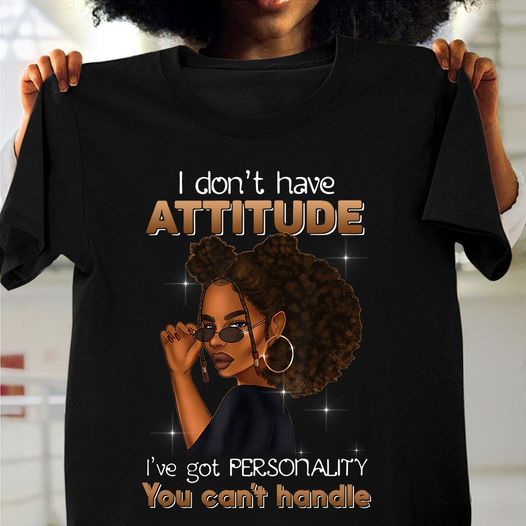 Gift for Black Queen I don’t have attitude I’ve got personality you can’t handle T shirt hoodie sweater H99