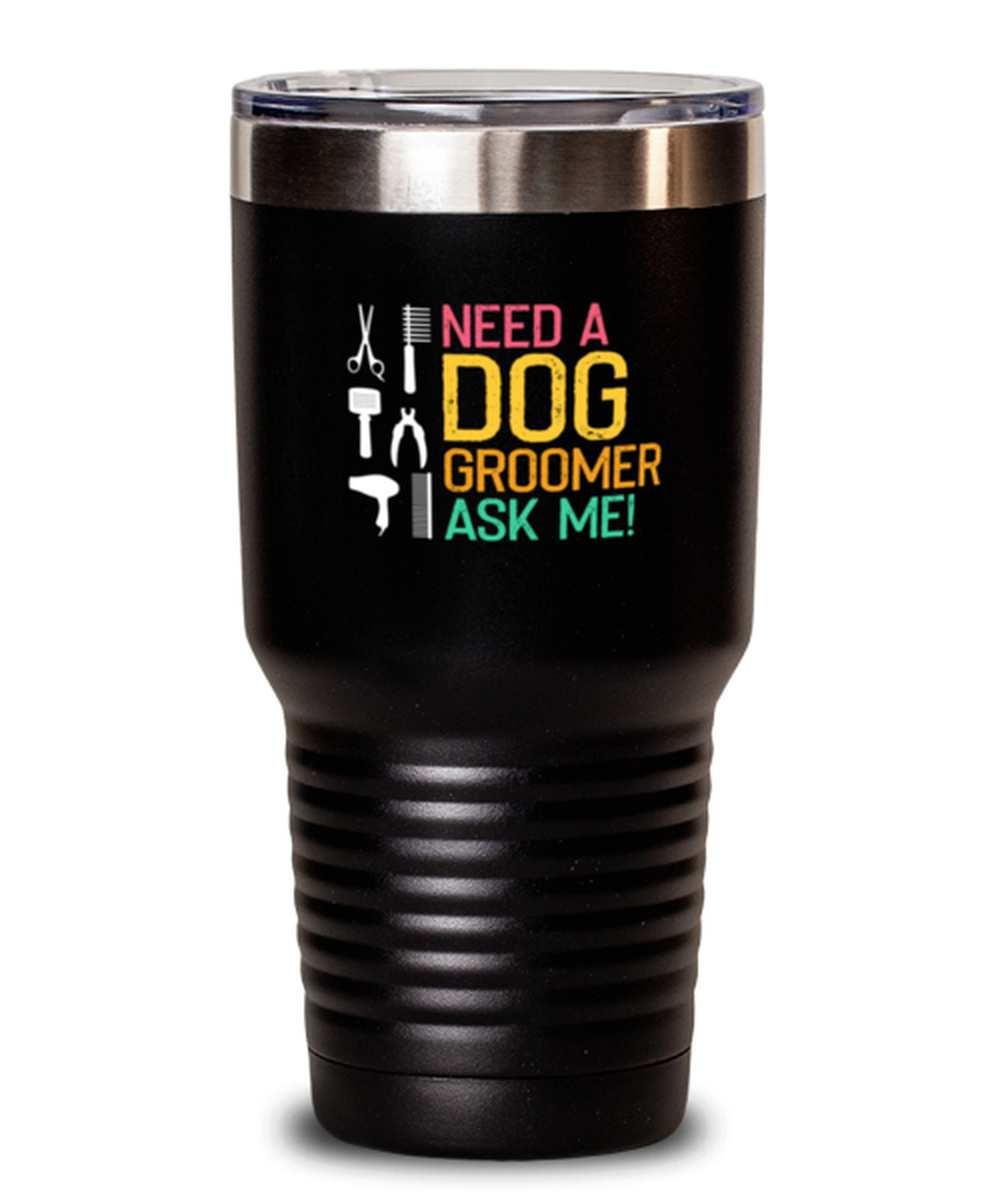 30 Oz Tumbler Stainless Steel  Funny Need A Dog Groomer Ask Me