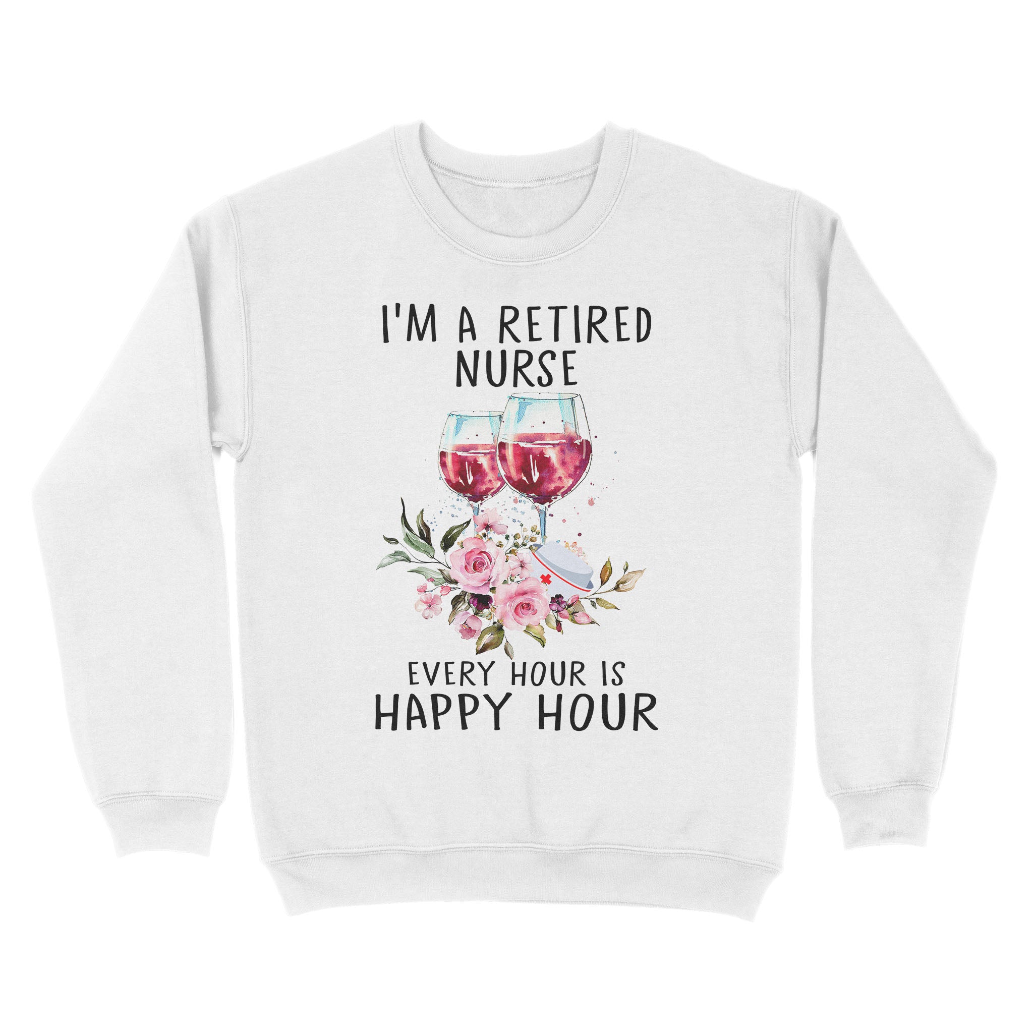 I’M A Retired Nurse Every Hour Is Happy Hour Flower Floral Retirement Gift – Standard Crew Neck Sweatshirt